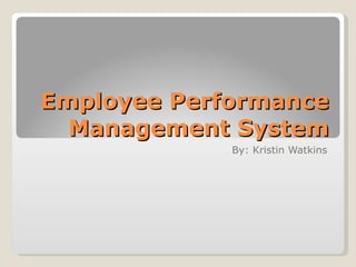 Employee Performance Management System By: Kristin Watkins 