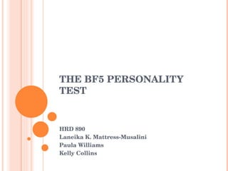 THE BF5 PERSONALITY TEST  HRD 890 Laneika K. Mattress-Musalini Paula Williams Kelly Collins 