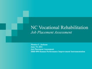 NC Vocational Rehabilitation Job Placement Assessment Monica C. Jackson June 19, 2011 Job Placement Assessment HRD 890 Human Performance Improvement Instrumentation 