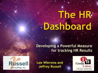 The HRThe HR
DashboardDashboard
Developing a Powerful MeasureDeveloping a Powerful Measure
for tracking HR Resultsfor tracking HR Results
Lee Wiersma andLee Wiersma and
Jeffrey RussellJeffrey Russell
 
