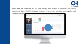 Open HRMS HR Dashboard gets you with monthly leave analysis of employees from various
departments. Open HRMS HR Dashboard showcases the department wise leave percentage for quick
and easy understanding.
 