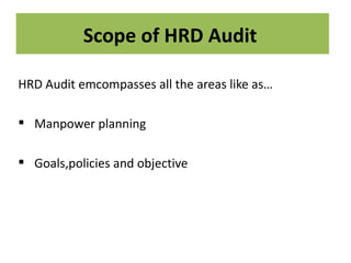 Scope of HRD Audit

HRD Audit emcompasses all the areas like as…

 Manpower planning

 Goals,policies and objective
 
