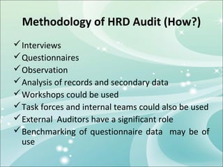Methodology of HRD Audit (How?)
 Interviews
 Questionnaires
 Observation
 Analysis of records and secondary data
 Wor...