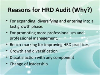 Reasons for HRD Audit (Why?)
• For expanding, diversifying and entering into a
  fast growth phase.
• For promoting more p...
