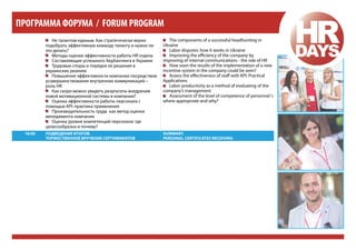 ПРОГРАММА ФОРУМА / FORUM PROGRAM
•• Не талантом единым. Как стратегически верно
подобрать эффективную команду таланту и нужно ли
это делать?
•• Методы оценки эффективности работы HR отдела
•• Составляющие успешного ХедХантинга в Украине
•• Трудовые споры и порядок их решения в
украинских реалиях
•• Повышение эффективности компании посредством
усовершенствования внутренних коммуникаций –
роль HR
•• Как скоро можно увидеть результаты внедрения
новой мотивационной системы в компании?
•• Оценка эффективности работы персонала с
помощью KPI: практика применения
•• Производительность труда как метод оценки
менеджмента компании
•• Оценка уровня компетенций персонала: где
целесообразна и почему?
18.00

•• The components of a successful headhunting in
Ukraine
•• Labor disputes: how it works in Ukraine
•• Improving the efficiency of the company by
improving of internal communications - the role of HR
•• How soon the results of the implementation of a new
incentive system in the company could be seen?
•• Assess the effectiveness of staff with KPI: Practical
Applications
•• Labor productivity as a method of evaluating of the
company’s management
•• Assessment of the level of competence of personnel :
where appropriate and why?

Подведение итогов.
торжественное вручение сертификатов

Summary.
Personal certificates receiving

 