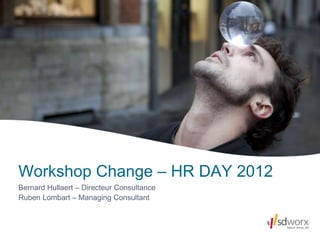 Workshop Change – HR DAY 2012
Bernard Hullaert – Directeur Consultance
Ruben Lombart – Managing Consultant
 