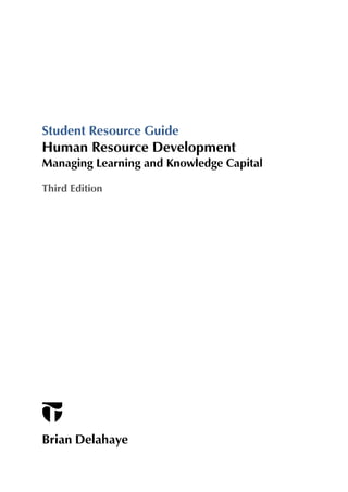 Student Resource Guide
Human Resource Development
Managing Learning and Knowledge Capital

Third Edition




Brian Delahaye
 