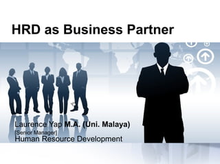 HRD as Business Partner
 
Laurence Yap M.A. (Uni. Malaya)
[Senior Manager]
Human Resource Development
 