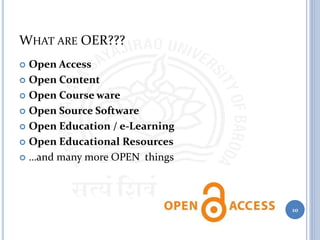 WHAT ARE OER???
 Open Access
 Open Content
 Open Course ware
 Open Source Software
 Open Education / e-Learning
 Open Educational Resources
 …and many more OPEN things
10
 
