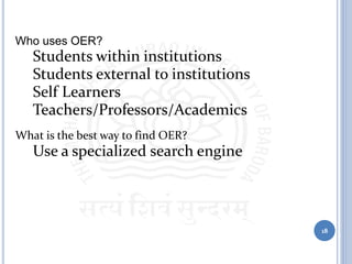 Who uses OER?
• Students within institutions
• Students external to institutions
• Self Learners
• Teachers/Professors/Academics
What is the best way to find OER?
• Use a specialized search engine
18
 