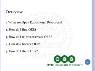 OVERVIEW
1. What are Open Educational Resources?
2. How do I find OER?
3. How do I re-mix or create OER?
4. How do I licence OER?
5. How do I share OER?
2
 