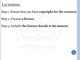 LICENSING
Step 1 :Ensure that you have copyright for the resource
Step 2 :Choose a licence
Step 3: Include the licence details in the resource
23
 