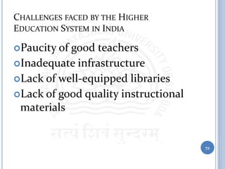 CHALLENGES FACED BY THE HIGHER
EDUCATION SYSTEM IN INDIA
Paucity of good teachers
Inadequate infrastructure
Lack of well-equipped libraries
Lack of good quality instructional
materials
72
 