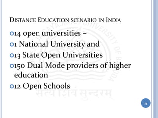 DISTANCE EDUCATION SCENARIO IN INDIA
14 open universities –
1 National University and
13 State Open Universities
150 Dual Mode providers of higher
education
12 Open Schools
74
 