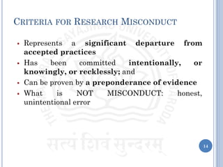 CRITERIA FOR RESEARCH MISCONDUCT
▪ Represents a significant departure from
accepted practices
▪ Has been committed intentionally, or
knowingly, or recklessly; and
▪ Can be proven by a preponderance of evidence
▪ What is NOT MISCONDUCT: honest,
unintentional error
14
 