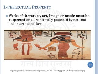 INTELLECTUAL PROPERTY
 Works of literature, art, Image or music must be
respected and are normally protected by national
and international law
http://imagecache2.allposters.com/images/pic/EUR/1400-15354~Egyptian-Art-Nefertari-Posters.jpg
52
 