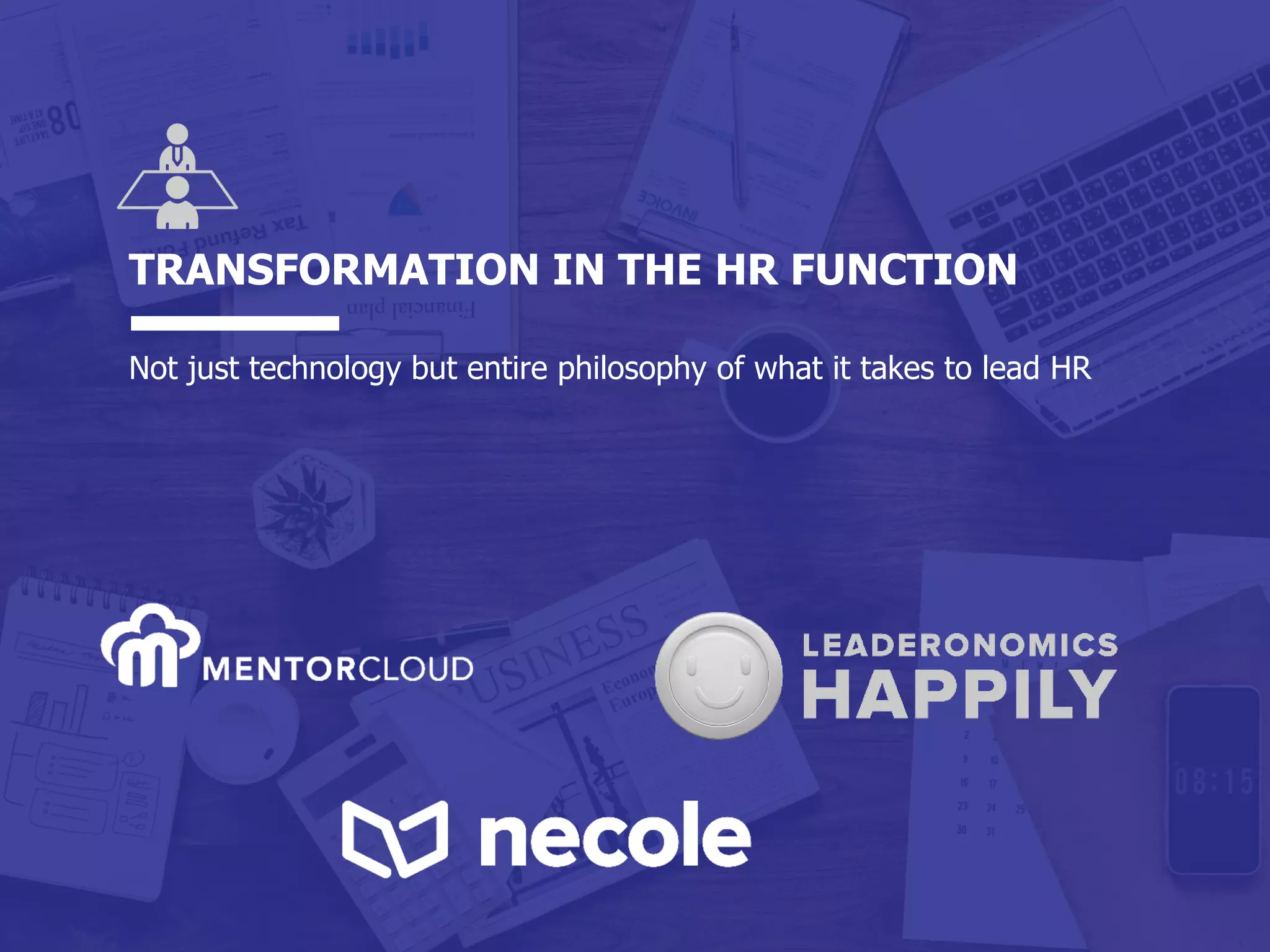 Growing People into Leaders . Building Communities of Love . Transforming the Nation
TRANSFORMATION IN THE HR FUNCTION
Not just technology but entire philosophy of what it takes to lead HR
 