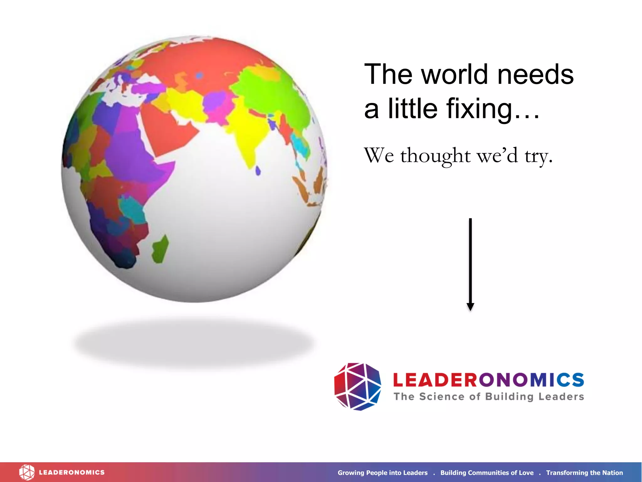 Growing People into Leaders . Building Communities of Love . Transforming the Nation
The world needs
a little fixing…
We thought we’d try.
 