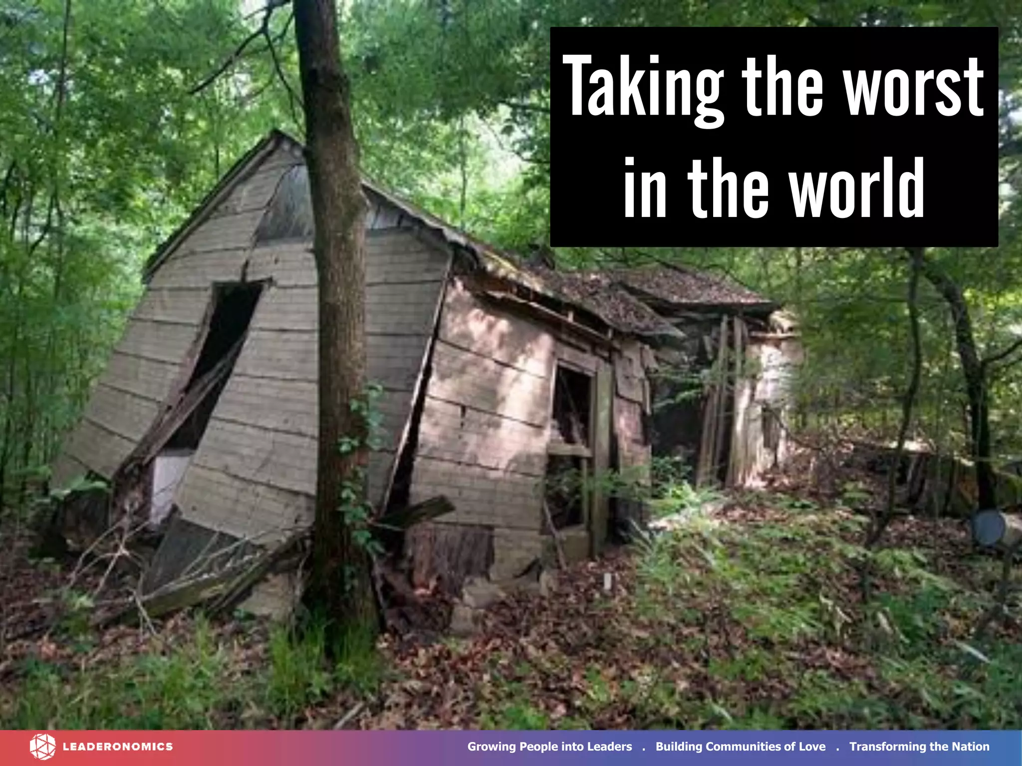 Growing People into Leaders . Building Communities of Love . Transforming the Nation
Taking the worst
in the world
 