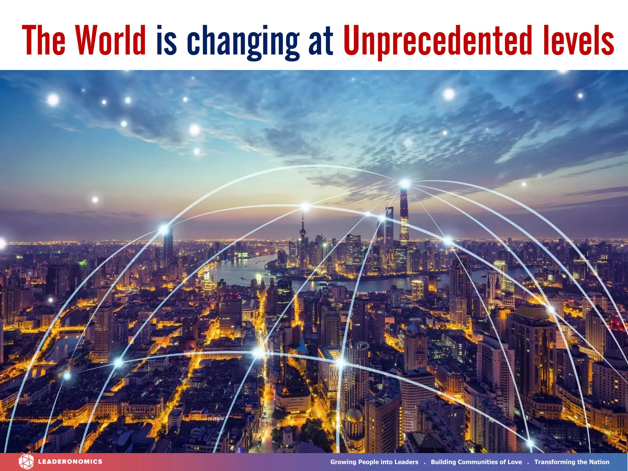 Growing People into Leaders . Building Communities of Love . Transforming the Nation
The World is changing at Unprecedented levels
 