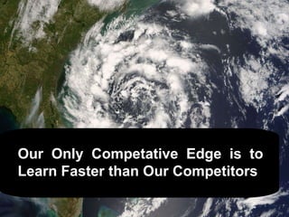 Our  Only  Competative  Edge  is  to Learn Faster than Our Competitors 