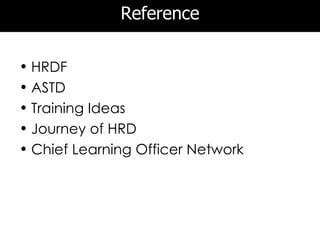 Reference

• HRDF
• ASTD
• Training Ideas
• Journey of HRD
• Chief Learning Officer Network
 