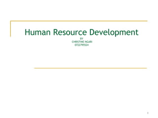 1
Human Resource Development
BY
CHRISTINE NGARI
0722795524
 
