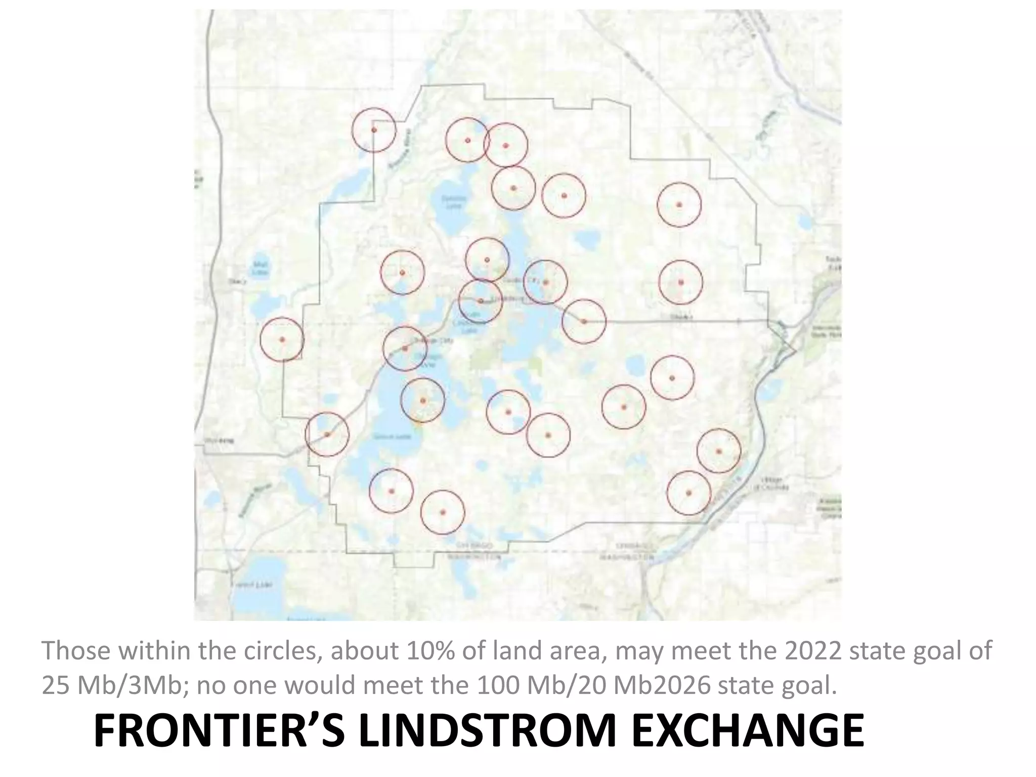 FRONTIER’S LINDSTROM EXCHANGE
Those within the circles, about 10% of land area, may meet the 2022 state goal of
25 Mb/3Mb; no one would meet the 100 Mb/20 Mb2026 state goal.
 