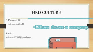 HRD CULTURE
• Presented By:
Suleman Ali Malik
Email:
sulemanali7563@gmail.com
 