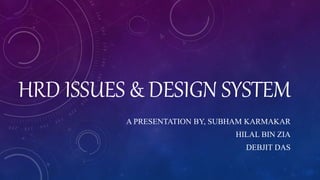 HRD ISSUES & DESIGN SYSTEM
A PRESENTATION BY, SUBHAM KARMAKAR
HILAL BIN ZIA
DEBJIT DAS
 