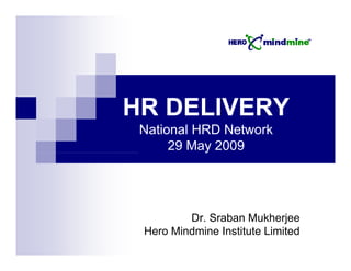 HR DELIVERY
 National HRD Network
      29 May 2009
           y




         Dr. Sraban Mukherjee
 Hero Mindmine Institute Limited
 
