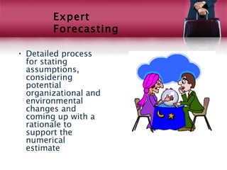  
        Expert
        Forecasting

• Detailed process
  for stating
  assumptions,
  considering
  potential
  organizational and
  environmental
  changes and
  coming up with a
  rationale to
  support the
  numerical
  estimate
 