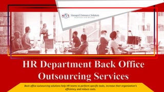 Back office outsourcing solutions help HR teams to perform specific tasks, increase their organization’s
efficiency, and reduce costs.
 