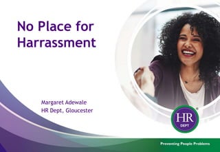 No Place for
Harrassment
Margaret Adewale
HR Dept, Gloucester
 