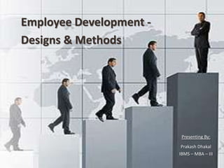 Employee Development -
       Designs & Methods




                                                              Presenting By:
                                                              Prakash Dhakal
                                                             IBMS – MBA – III
Strategic Plannning   Institute of Banking and Management Studies (IBMS)
 