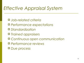 11
Effective Appraisal System
 Job-related criteria
 Performance expectations
 Standardization
 Trained appraisers
 Continuous open communication
 Performance reviews
 Due process
 