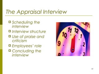 13
The Appraisal Interview
 Scheduling the
interview
 Interview structure
 Use of praise and
criticism
 Employees’ role
 Concluding the
interview
 