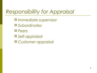 8
Responsibility for Appraisal
 Immediate supervisor
 Subordinates
 Peers
 Self-appraisal
 Customer appraisal
 
