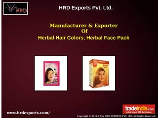 HRD Exports Pvt. Ltd.
www.hrdexports.com/
Copyright © 2012-13 by HRD EXPORTS PVT. LTD. All Rights Reserved.
Manufacturer & Exporter
Of
Herbal Hair Colors, Herbal Face Pack
 