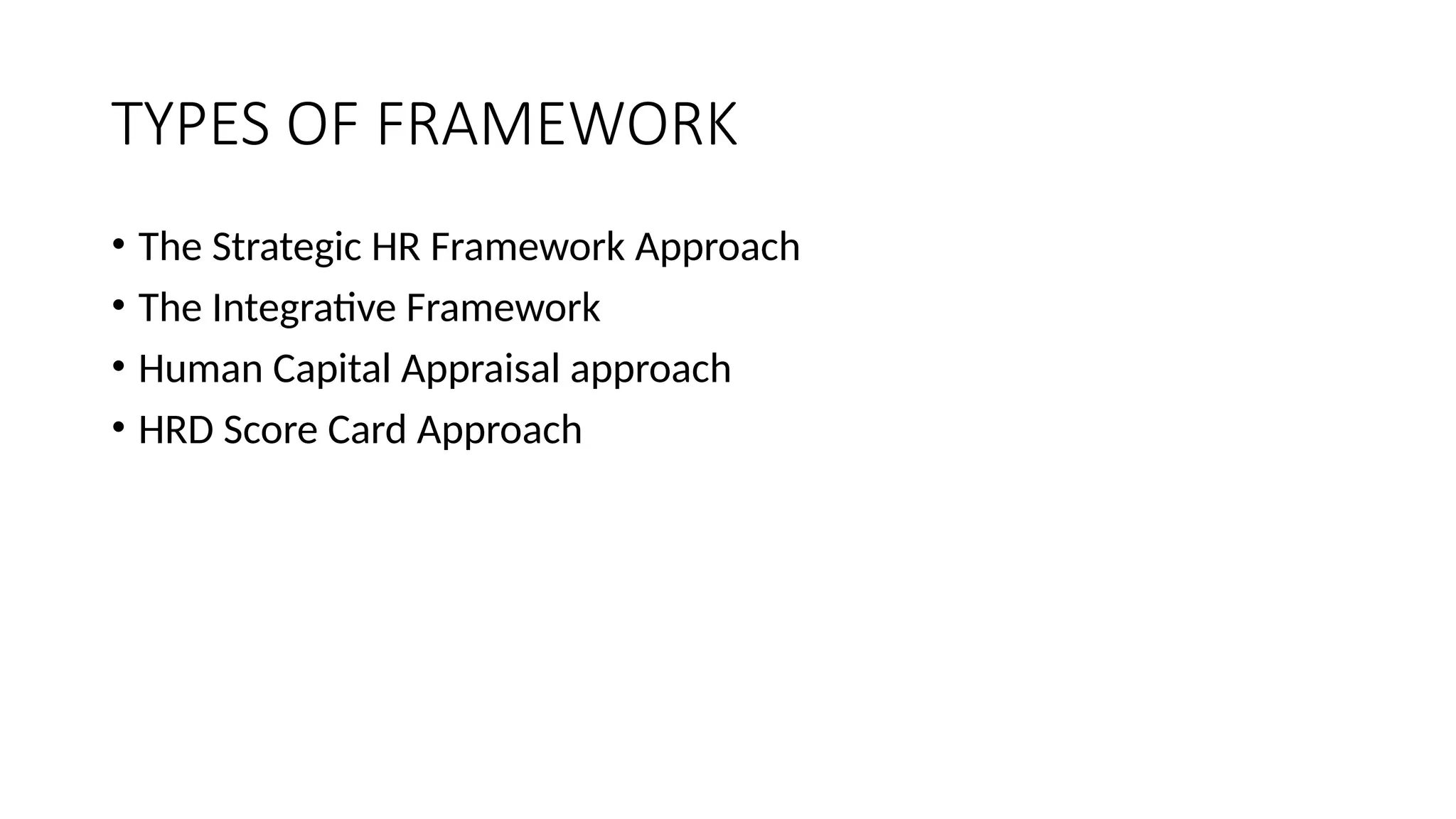 TYPES OF FRAMEWORK
• The Strategic HR Framework Approach
• The Integrative Framework
• Human Capital Appraisal approach
• HRD Score Card Approach
 
