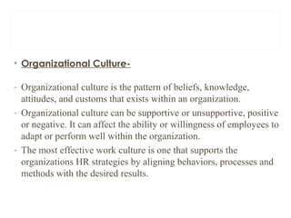 • Organizational Culture-
- Organizational culture is the pattern of beliefs, knowledge,
attitudes, and customs that exist...