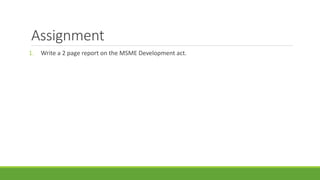 Assignment
1. Write a 2 page report on the MSME Development act.
 