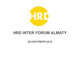 HRD INTER FORUM ALMATY
29 СЕНТЯБРЯ 2016
 