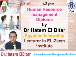 ‫هللا‬ ‫بسم‬
‫الرحمن‬
‫الرحيم‬
Human Resource
management
Diploma
by
Dr Hatem El Bitar
Egyptian fellowship
Lecturer in EL-Zaem
institute
 