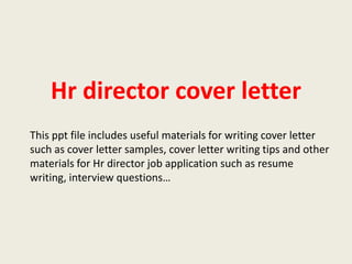 Hr director cover letter
This ppt file includes useful materials for writing cover letter
such as cover letter samples, cover letter writing tips and other
materials for Hr director job application such as resume
writing, interview questions…

 
