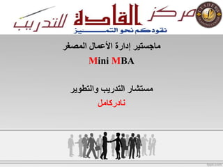 ‫المصغر‬ ‫األعمال‬ ‫إدارة‬ ‫ماجستير‬
Mini MBA
‫والتطوير‬ ‫التدريب‬ ‫مستشار‬
‫نادركامل‬
 