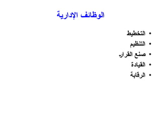 ‫اإلدارية‬ ‫الوظائف‬
•
‫التخطيط‬
•
‫التنظيم‬
•
‫القرار‬ ‫صنع‬
•
‫القيادة‬
•
‫الرقابة‬
 