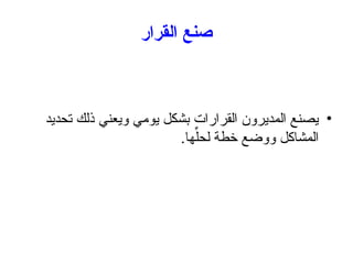 ‫القرار‬ ‫صنع‬
•
‫تحديد‬ ‫ذلك‬ ‫ويعني‬ ‫يومي‬ ‫بشكل‬ ‫القرارات‬ ‫المديرون‬ ‫يصنع‬
.‫ها‬ِّ‫لحل‬ ‫خطة‬ ‫ووضع‬ ‫المشاكل‬
 