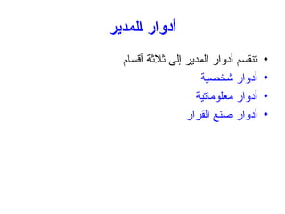 ‫المدير‬ ‫أدوار‬
•
‫أقسام‬ ‫ثالثة‬ ‫إلى‬ ‫المدير‬ ‫أدوار‬ ‫تنقسم‬
•
‫شخصية‬ ‫أدوار‬
•
‫معلوماتية‬ ‫أدوار‬
•
‫القرار‬ ‫صنع‬ ‫أدوار‬
 