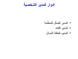 ‫الشخصية‬ ‫المدير‬ ‫أدوار‬
•
‫مة‬ ّ
‫للمنظ‬ ‫كممثل‬ ‫المدير‬
•
‫كقائد‬ ‫المدير‬
•
‫صال‬ّ
‫ت‬‫ا‬ ‫كحلقة‬ +
‫ر‬‫المدي‬
 